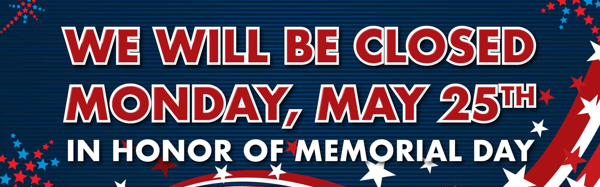 We will be closed Monday, May 25th in honor of Memorial Day.